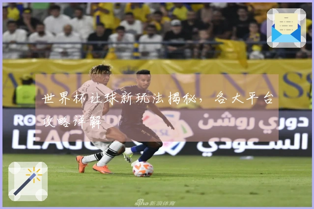 世界杯让球新玩法揭秘，各大平台攻略详解