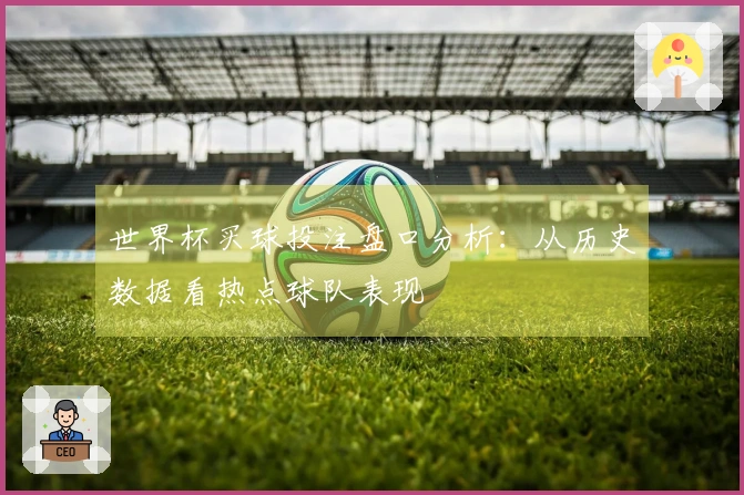 世界杯买球投注盘口分析：从历史数据看热点球队表现
