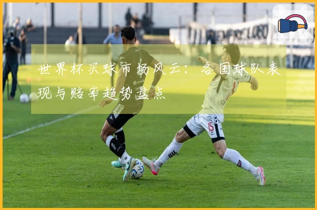 世界杯买球市场风云：各国球队表现与赔率趋势盘点