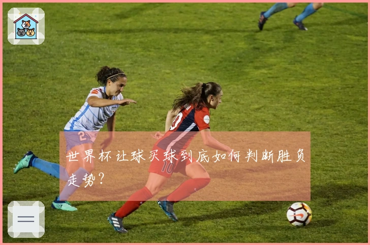 世界杯让球买球到底如何判断胜负走势？
