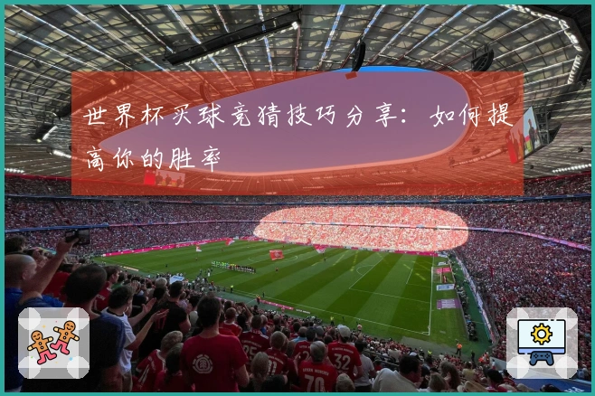 世界杯买球竞猜技巧分享：如何提高你的胜率
