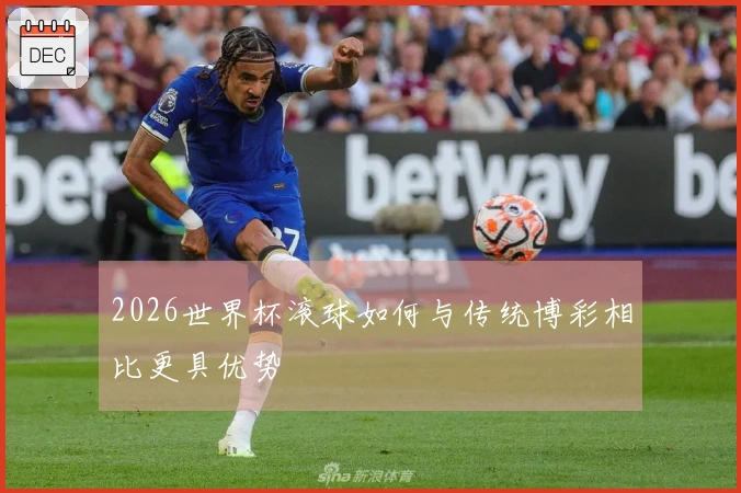 2026世界杯滚球如何与传统博彩相比更具优势