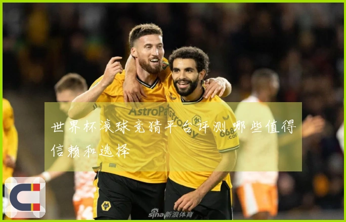 世界杯滚球竞猜平台评测 哪些值得信赖和选择
